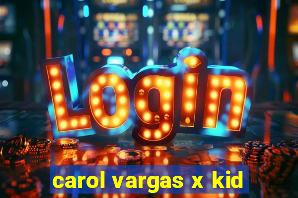 carol vargas x kid